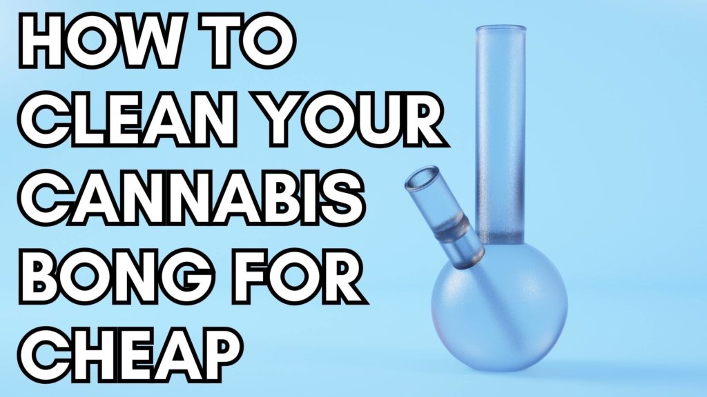 How to Clean Your Cannabis Bong for Cheap
